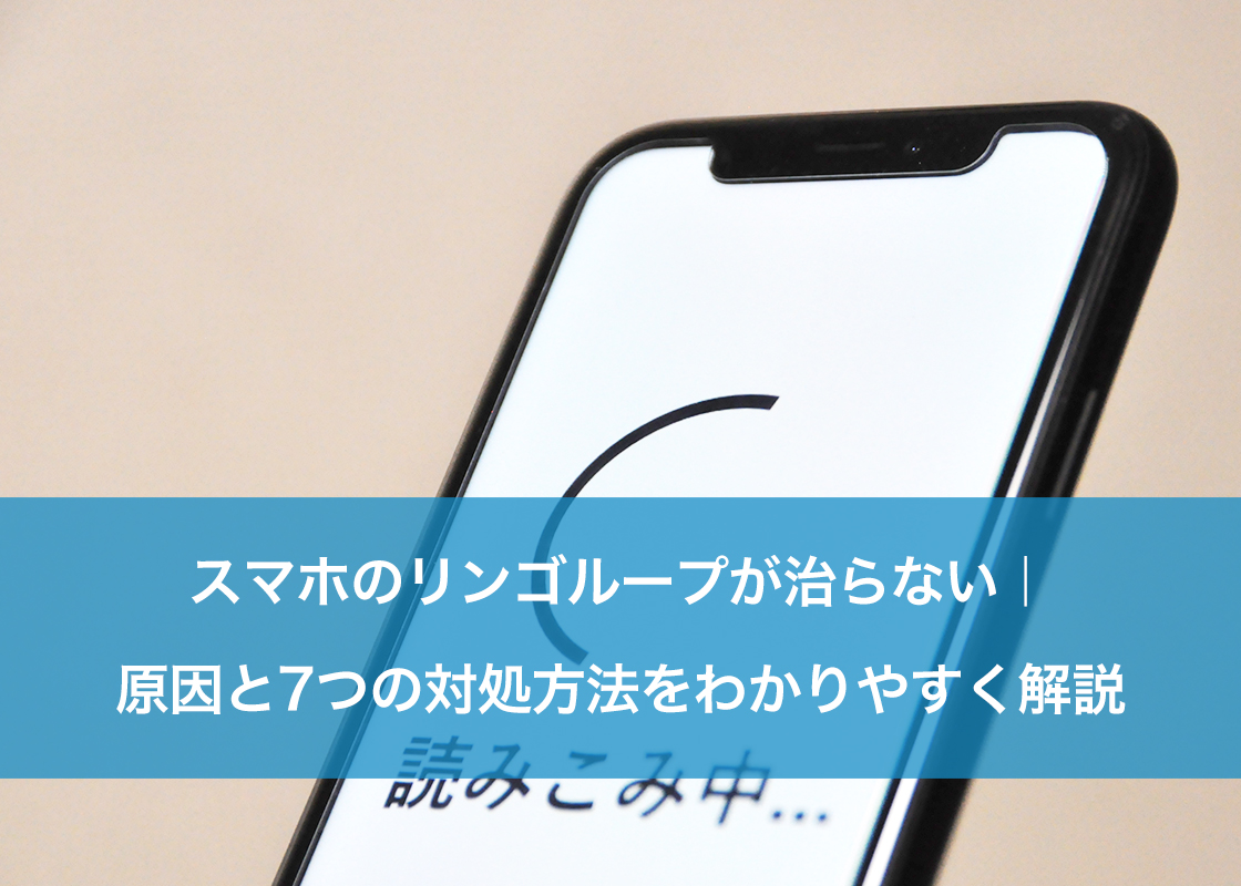 スマホのリンゴループが治らない｜原因と7つの対処方法をわかりやすく解説 ｜ スマホ修理ならiCracked